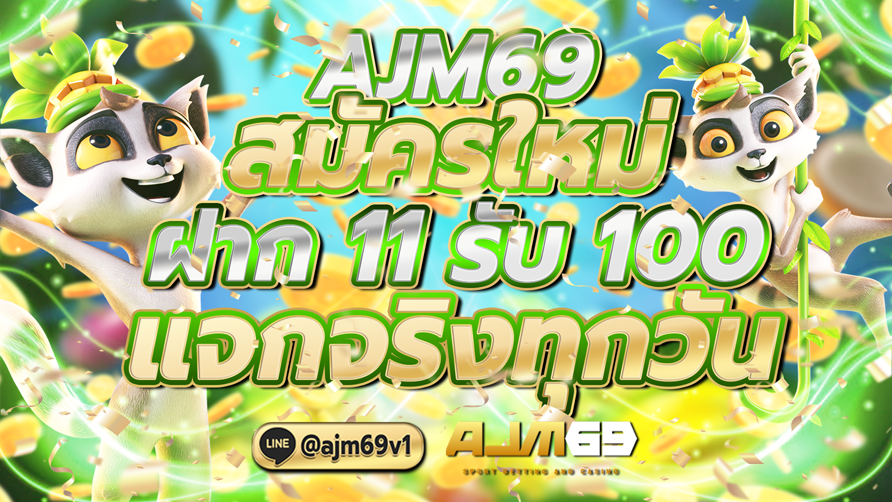 AJM69สมัครใหม่ ฝาก 11 รับ 100 แจกจริงทุกวัน