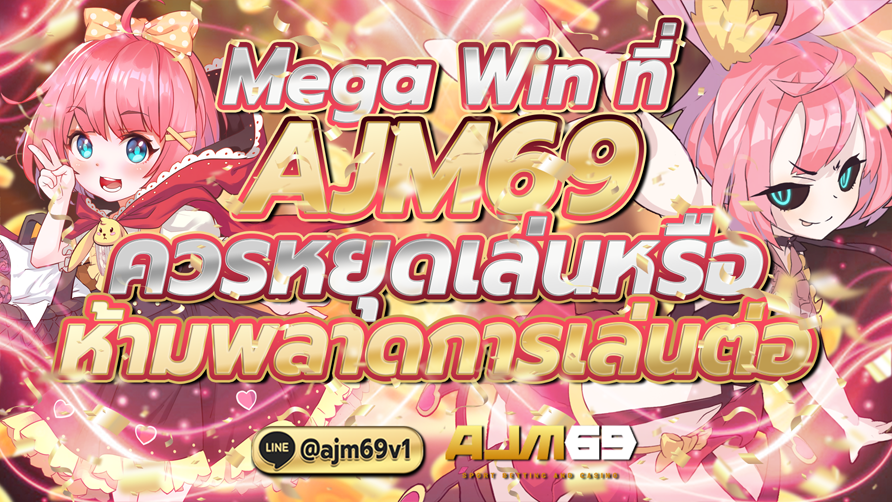 Mega Win ที่ AJM69 ควรหยุดเล่นหรือห้ามพลาดการเล่นต่อ